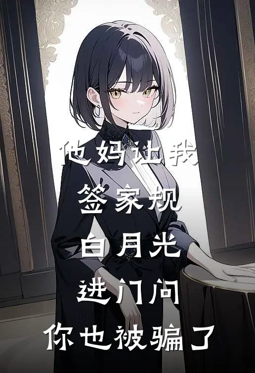 他妈让我签家规，白月光进门问：你也被骗了