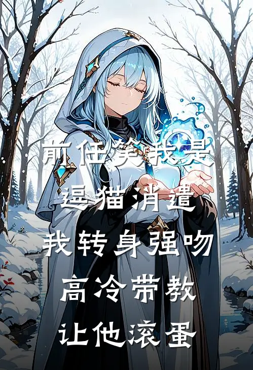 前任笑我是逗猫消遣，我转身强吻高冷带教让他滚蛋
