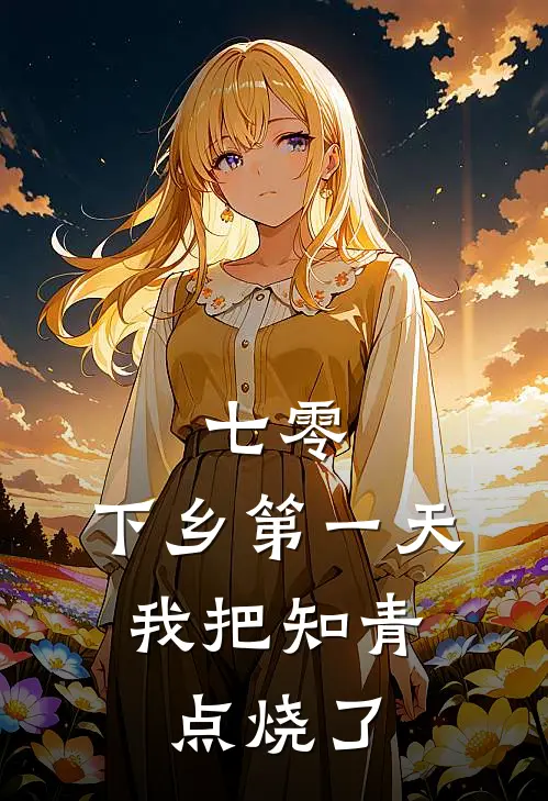七零：下乡第一天，我把知青点烧了