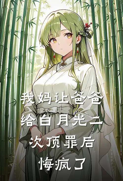 我妈让爸爸给白月光二次顶罪后，悔疯了