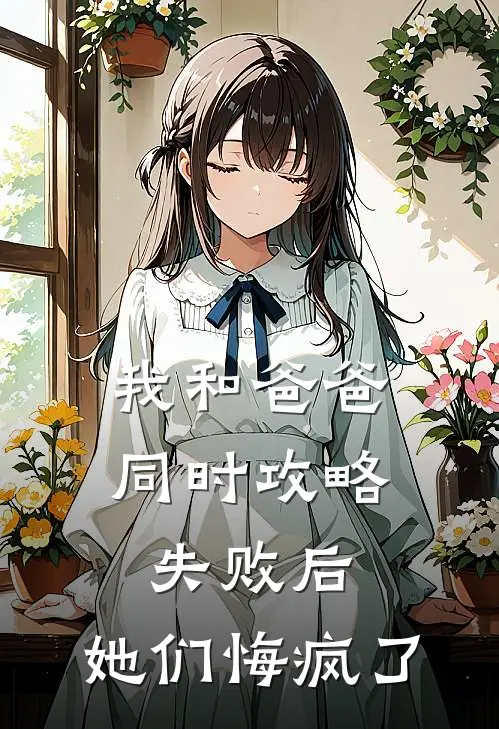 我和爸爸同时攻略失败后，她们悔疯了