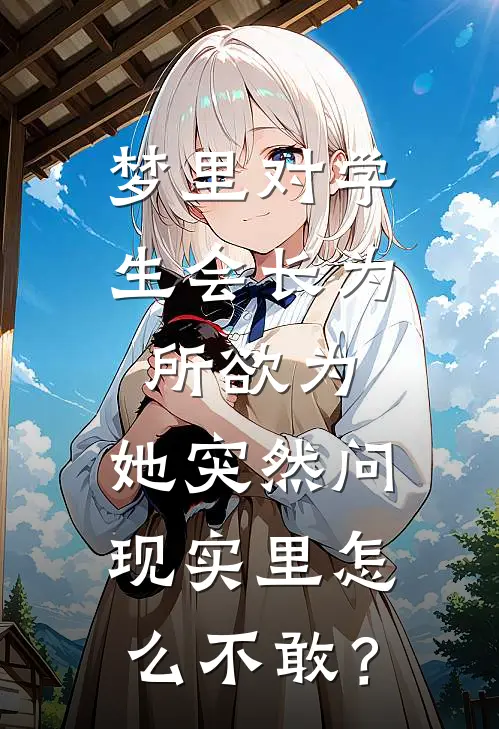 梦里对学生会长为所欲为，她突然问：现实里怎么不敢？