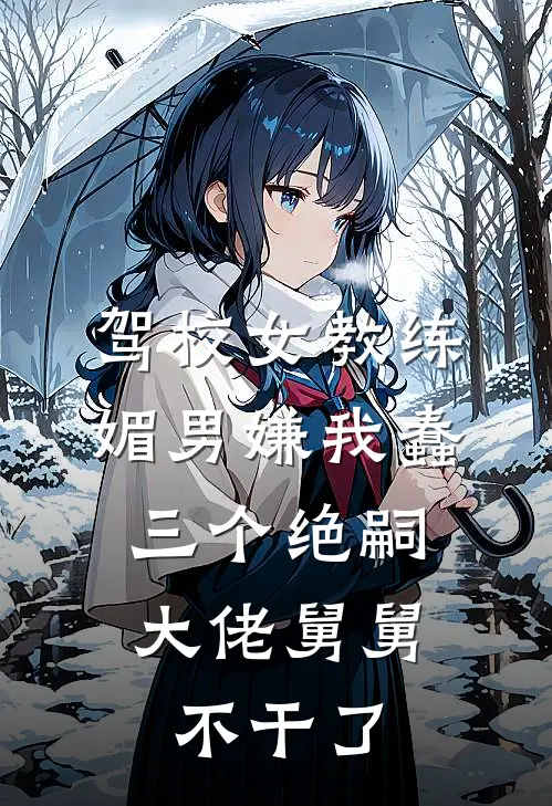 驾校女教练媚男嫌我蠢，三个绝嗣大佬舅舅不干了