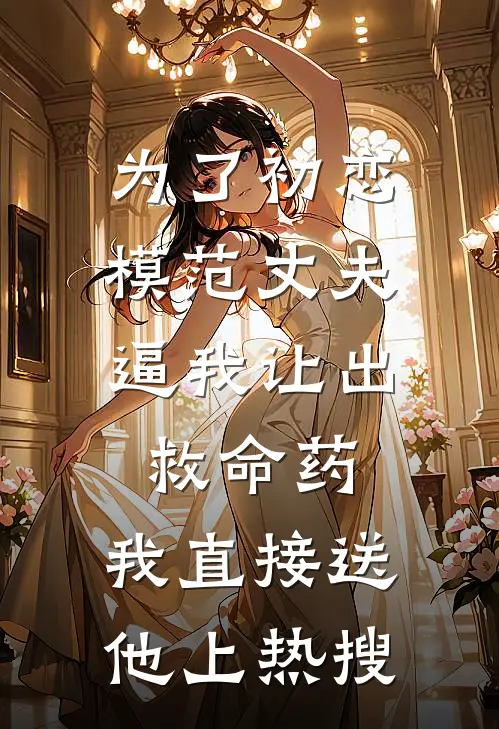 为了初恋，模范丈夫逼我让出救命药，我直接送他上热搜