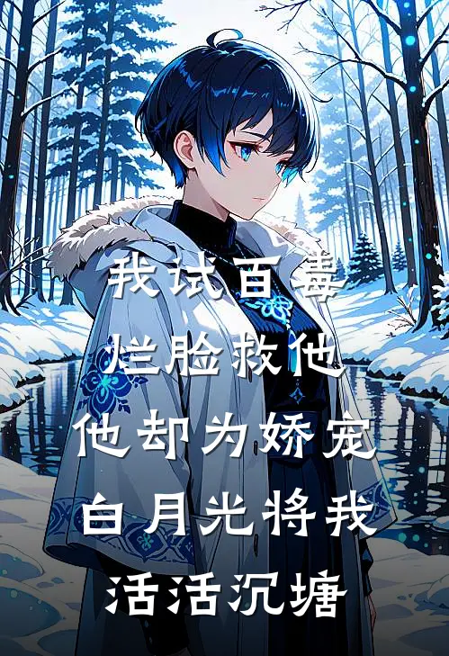 我试百毒烂脸救他，他却为娇宠白月光将我活活沉塘