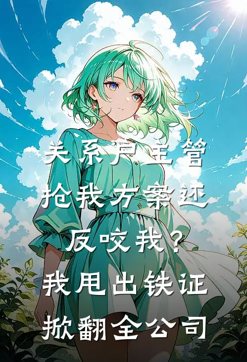 关系户主管抢我方案还反咬我？我甩出铁证掀翻全公司