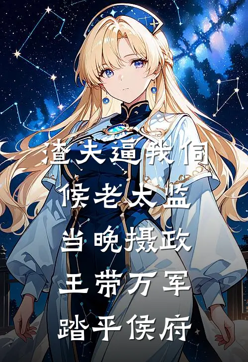 渣夫逼我伺候老太监，当晚摄政王带万军踏平侯府