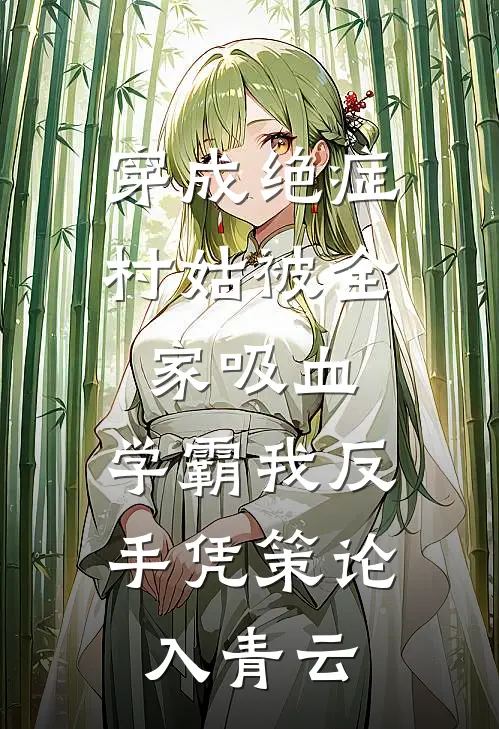 穿成绝症村姑被全家吸血，学霸我反手凭策论入青云