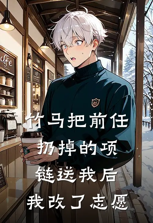 竹马把前任扔掉的项链送我后，我改了志愿