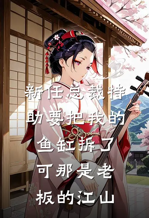 新任总裁特助要把我的鱼缸拆了，可那是老板的江山