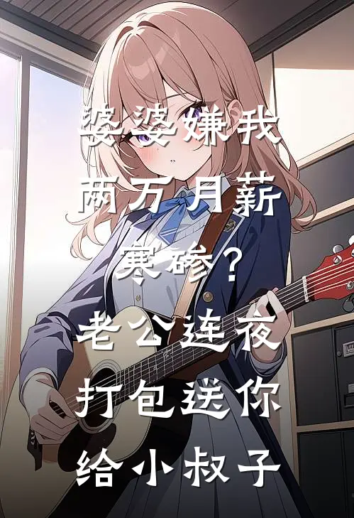 婆婆嫌我两万月薪寒碜？老公连夜打包送你给小叔子