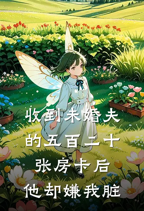 收到未婚夫的五百二十张房卡后，他却嫌我脏