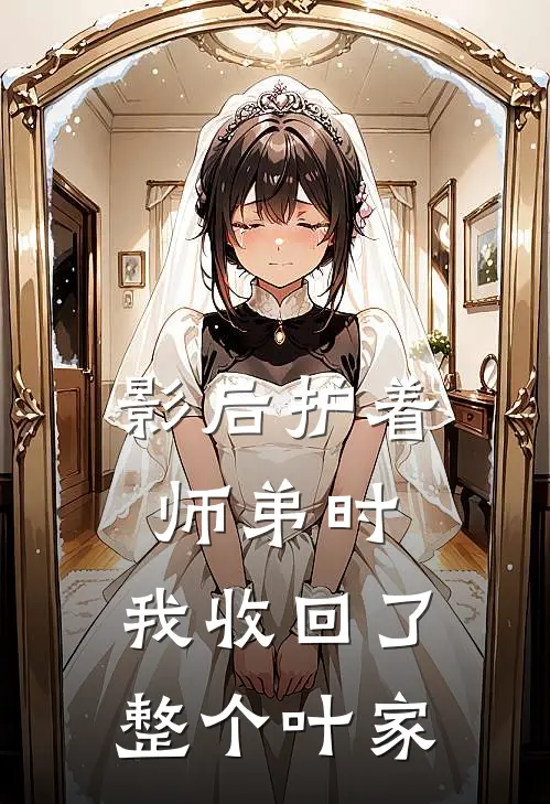 影后护着师弟时，我收回了整个叶家