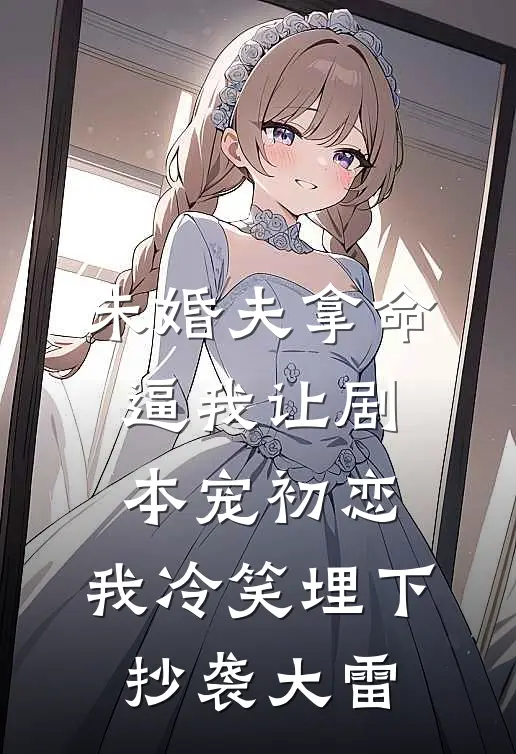 未婚夫拿命逼我让剧本宠初恋，我冷笑埋下抄袭大雷