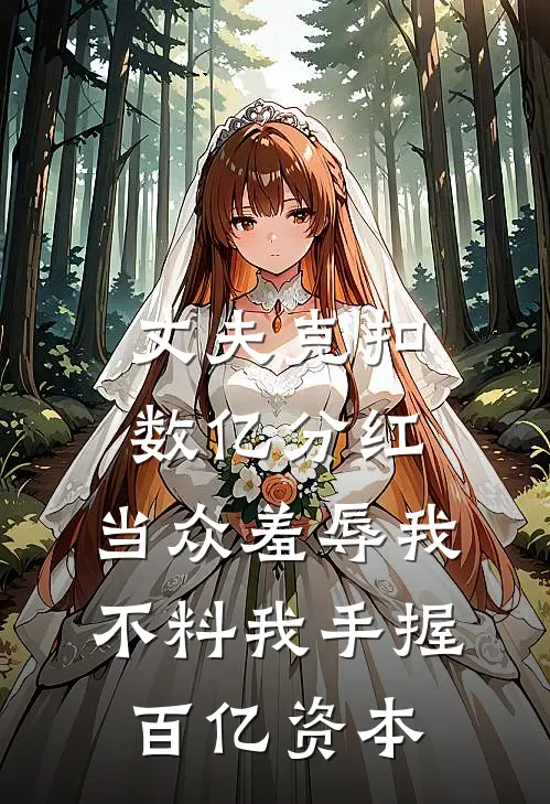 丈夫克扣数亿分红，当众羞辱我，不料我手握百亿资本