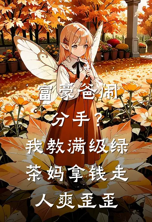 富豪爸闹分手？我教满级绿茶妈拿钱走人爽歪歪