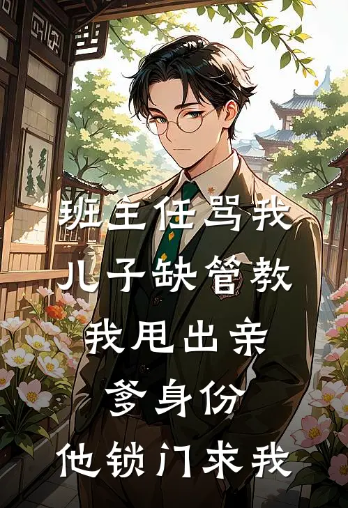班主任骂我儿子缺管教，我甩出亲爹身份，他锁门求我