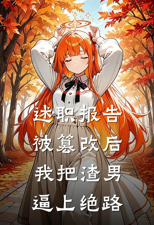 述职报告被篡改后，我把渣男逼上绝路
