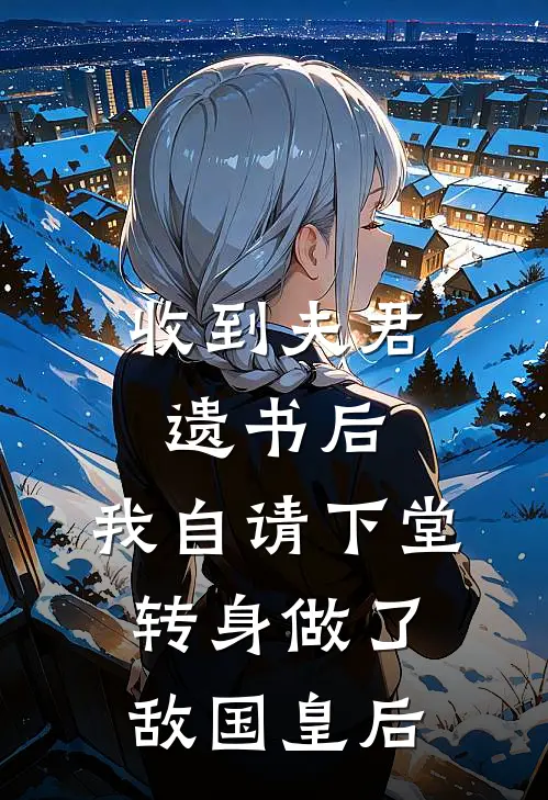 收到夫君遗书后，我自请下堂转身做了敌国皇后
