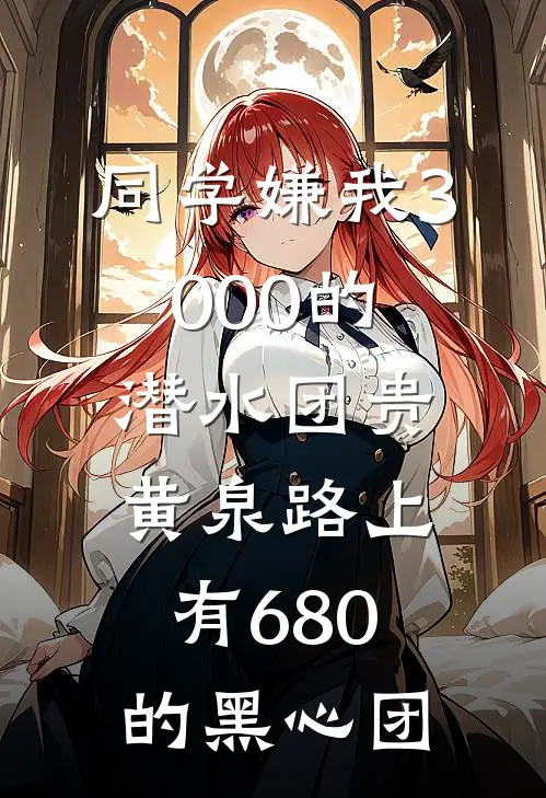 同学嫌我3000的潜水团贵，黄泉路上有680的黑心团