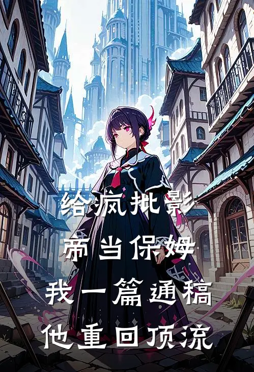 给疯批影帝当保姆，我一篇通稿他重回顶流