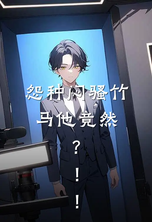 怨种闷骚竹马他竟然......?!!