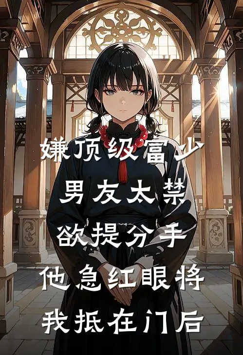 嫌顶级富少男友太禁欲提分手，他急红眼将我抵在门后
