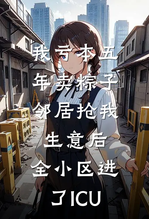 我亏本五年卖粽子，邻居抢我生意后，全小区进了ICU