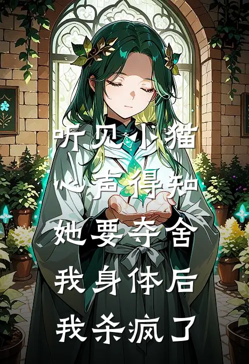 听见小猫心声得知她要夺舍我身体后，我杀疯了