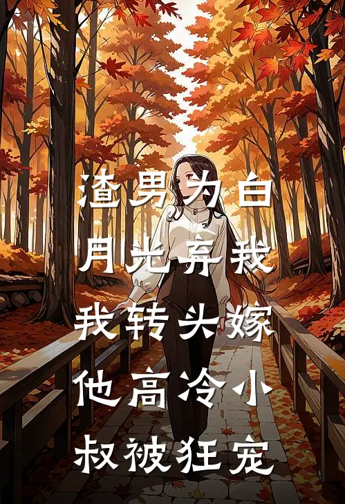 渣男为白月光弃我，我转头嫁他高冷小叔被狂宠