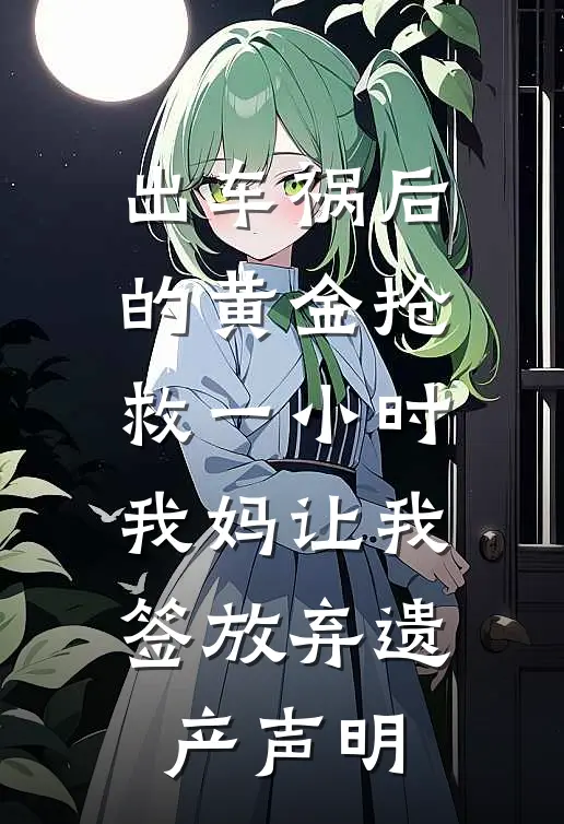出车祸后的黄金抢救一小时，我妈让我签放弃遗产声明