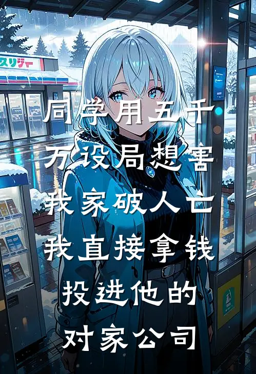 同学用五千万设局想害我家破人亡，我直接拿钱投进他的对家公司