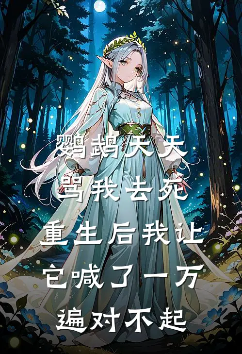 鹦鹉天天骂我去死，重生后我让它喊了一万遍对不起