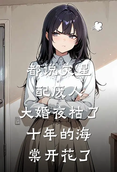 都说灾星配废人，大婚夜枯了十年的海棠开花了
