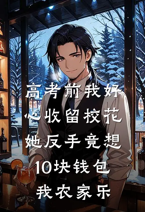 高考前我好心收留校花，她反手竟想10块钱包我农家乐