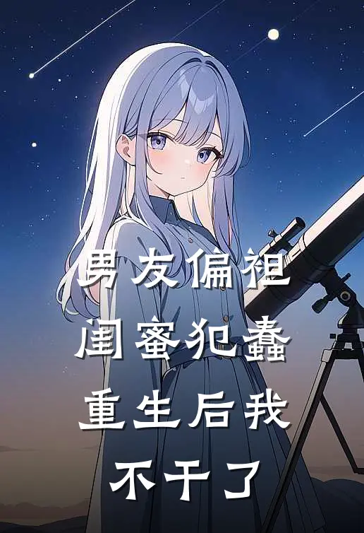 男友偏袒闺蜜犯蠢，重生后我不干了
