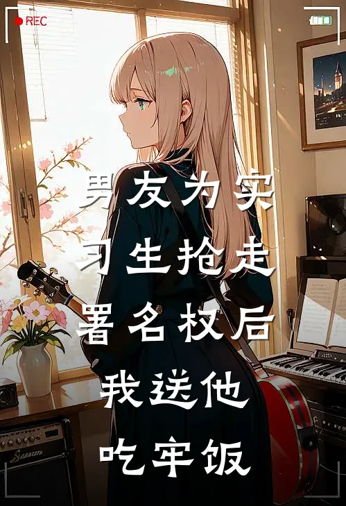 男友为实习生抢走署名权后，我送他吃牢饭