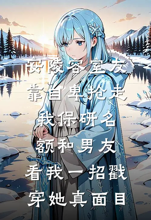安陵容室友靠自卑抢走我保研名额和男友，看我一招戳穿她真面目