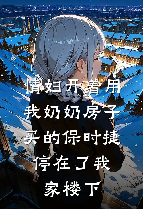 情妇开着用我奶奶房子买的保时捷，停在了我家楼下