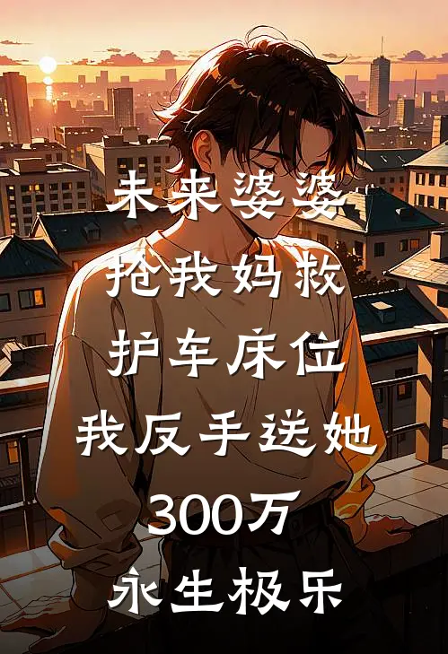 未来婆婆抢我妈救护车床位，我反手送她300万永生极乐