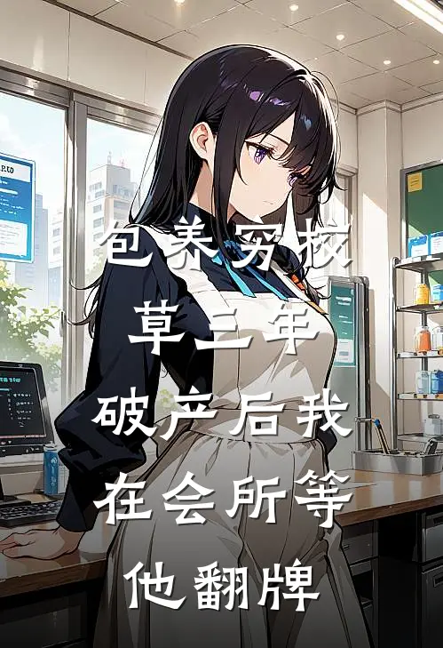 包养穷校草三年，破产后我在会所等他翻牌