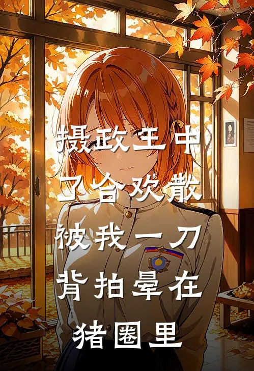 摄政王中了合欢散，被我一刀背拍晕在猪圈里