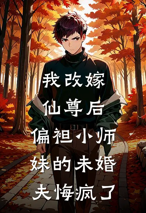 我改嫁仙尊后，偏袒小师妹的未婚夫悔疯了