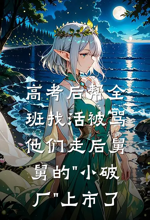 高考后帮全班找活被骂，他们走后舅舅的"小破厂"上市了