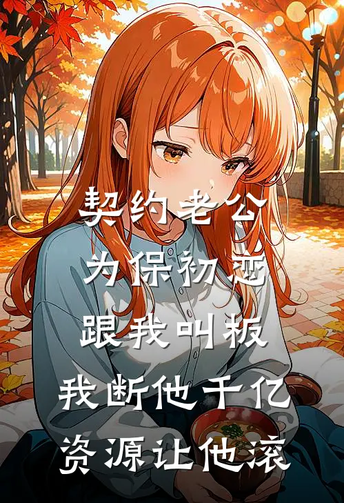 契约老公为保初恋跟我叫板，我断他千亿资源让他滚
