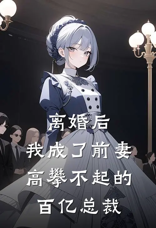 离婚后，我成了前妻高攀不起的百亿总裁