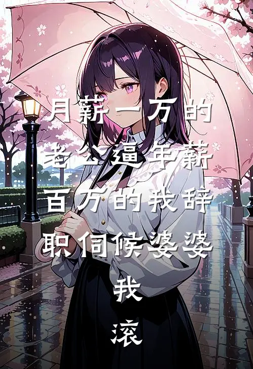 月薪一万的老公逼年薪百万的我辞职伺候婆婆，我：滚