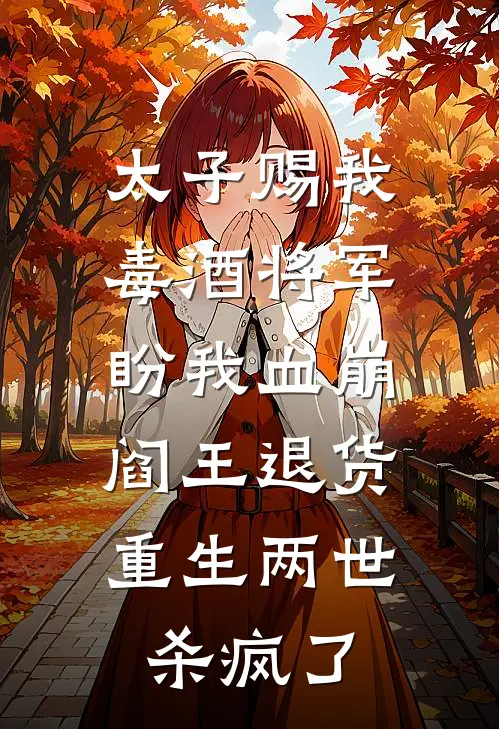 太子赐我毒酒将军盼我血崩，阎王退货，重生两世杀疯了