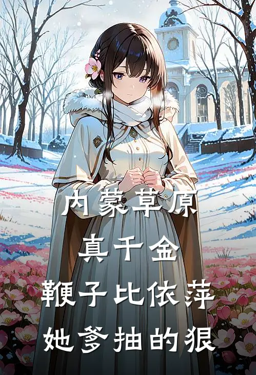 内蒙草原真千金，鞭子比依萍她爹抽的狠