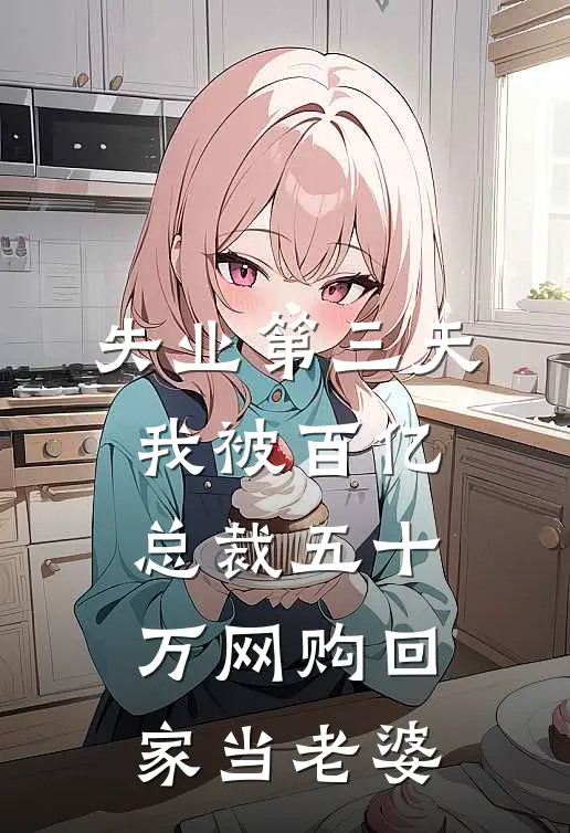 失业第三天，我被百亿总裁五十万网购回家当老婆